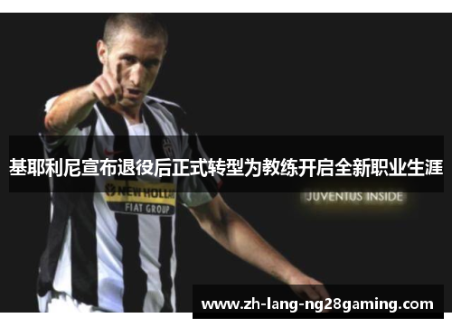 基耶利尼宣布退役后正式转型为教练开启全新职业生涯 基耶利尼宣布退役后正式转型为教练开启全新职业生涯