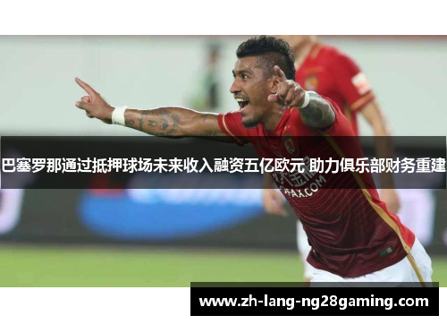 巴塞罗那通过抵押球场未来收入融资五亿欧元 助力俱乐部财务重建 巴塞罗那通过抵押球场未来收入融资五亿欧元 助力俱乐部财务重建