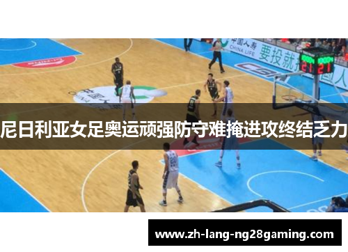 尼日利亚女足奥运顽强防守难掩进攻终结乏力 尼日利亚女足奥运顽强防守难掩进攻终结乏力