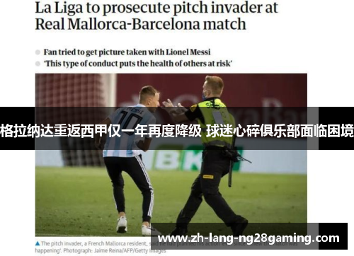 格拉纳达重返西甲仅一年再度降级 球迷心碎俱乐部面临困境 格拉纳达重返西甲仅一年再度降级 球迷心碎俱乐部面临困境