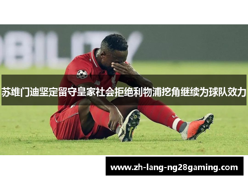 苏维门迪坚定留守皇家社会拒绝利物浦挖角继续为球队效力 苏维门迪坚定留守皇家社会拒绝利物浦挖角继续为球队效力