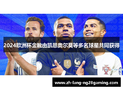 2024欧洲杯金靴由凯恩奥尔莫等多名球星共同获得 2024欧洲杯金靴由凯恩奥尔莫等多名球星共同获得