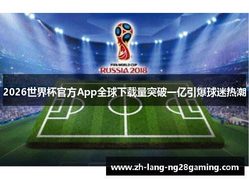 2026世界杯官方App全球下载量突破一亿引爆球迷热潮 2026世界杯官方App全球下载量突破一亿引爆球迷热潮