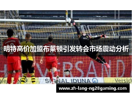 明特高价加盟布莱顿引发转会市场震动分析 明特高价加盟布莱顿引发转会市场震动分析