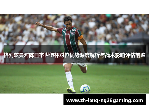 格列兹曼对阵日本世俱杯对位优势深度解析与战术影响评估前瞻 格列兹曼对阵日本世俱杯对位优势深度解析与战术影响评估前瞻